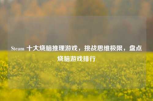 Steam 十大烧脑推理游戏，挑战思维极限，盘点烧脑游戏排行