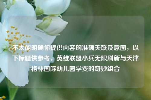 不太能明确你提供内容的准确关联及意图，以下标题供参考，英雄联盟小兵无限刷新与天津格林国际幼儿园学费的奇妙组合