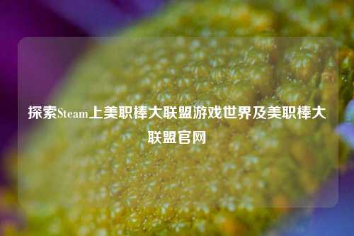 探索Steam上美职棒大联盟游戏世界及美职棒大联盟官网