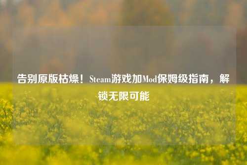 告别原版枯燥!Steam游戏加Mod保姆级指南,解锁无限可能