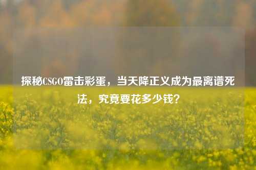 探秘CSGO雷击彩蛋,当天降正义成为最离谱死法,究竟要花多少钱?