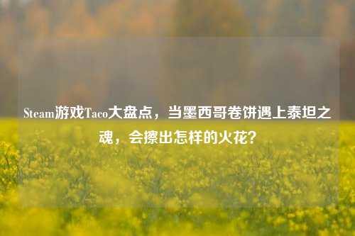 Steam游戏Taco大盘点,当墨西哥卷饼遇上泰坦之魂,会擦出怎样的火花?