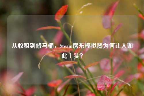 从收租到修马桶,Steam房东模拟器为何让人如此上头?