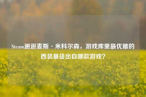 Steam邂逅麦斯·米科尔森,游戏库里最优雅的西装暴徒出自哪款游戏?